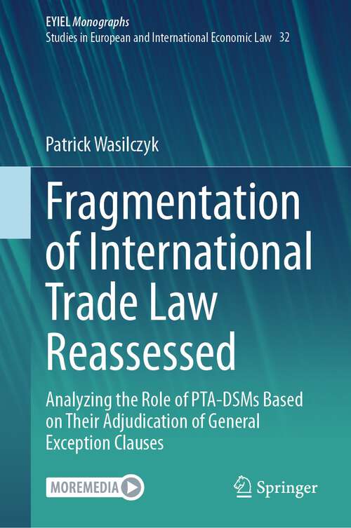 Book cover of Fragmentation of International Trade Law Reassessed: Analyzing the Role of PTA-DSMs Based on Their Adjudication of General Exception Clauses (1st ed. 2023) (European Yearbook of International Economic Law #32)