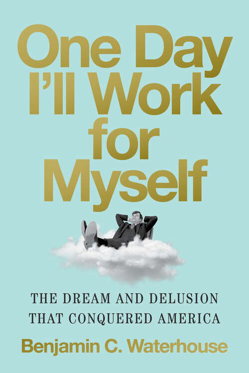 Book cover of One Day I'll Work for Myself: The Dream and Delusion That Conquered America
