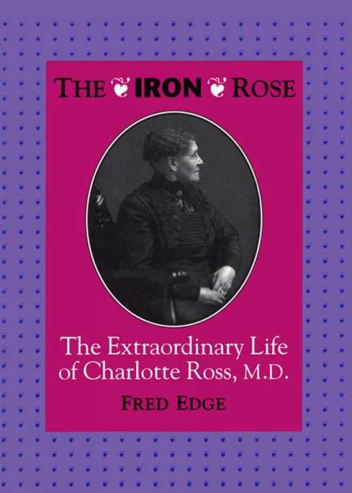 Book cover of The Iron Rose: The Extraordinary Life of Charlotte Ross, MD