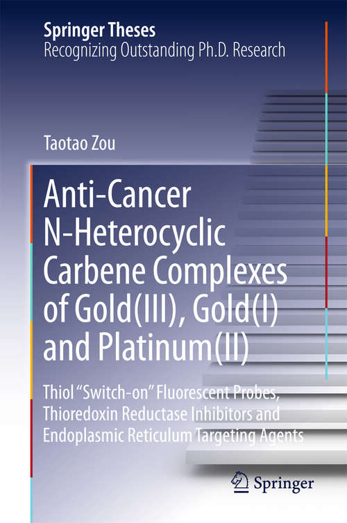 Book cover of Anti-Cancer N-Heterocyclic Carbene Complexes of Gold: Thiol “Switch-on” Fluorescent Probes, Thioredoxin Reductase Inhibitors and Endoplasmic Reticulum Targeting Agents (Springer Theses)
