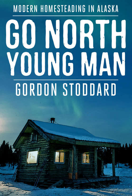 Book cover of Go North, Young Man: Modern Homesteading in Alaska