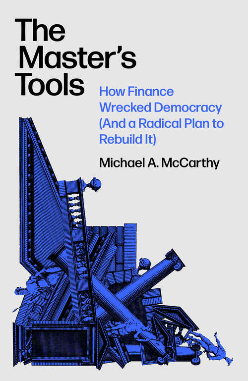 Book cover of The Master's Tools: How Finance Wrecked Democracy (And a Radical Plan to Rebuild It)