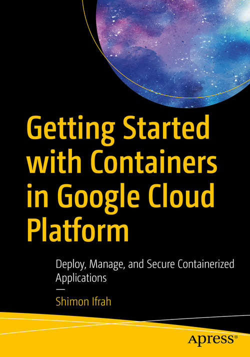 Book cover of Getting Started with Containers in Google Cloud Platform: Deploy, Manage, and Secure Containerized Applications (1st ed.)