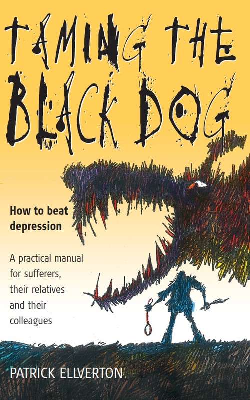 Book cover of Taming The Black Dog: How To Beat Depression. A Practical Manual For Sufferers, Their Relatives And Their Colleagues