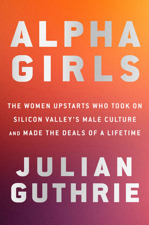 Book cover of Alpha Girls: The Women Upstarts Who Took On Silicon Valley's Male Culture and Made the Deals  of a Lifetime