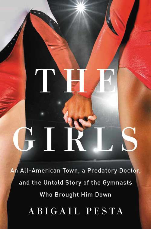 Book cover of The Girls: An All-American Town, a Predatory Doctor, and the Untold Story of the Gymnasts Who Brought Him Down