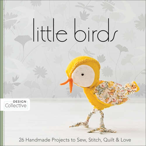 Book cover of Little Birds: 26 Handmade Projects to Sew, Stitch, Quilt & Love (Design Collective)