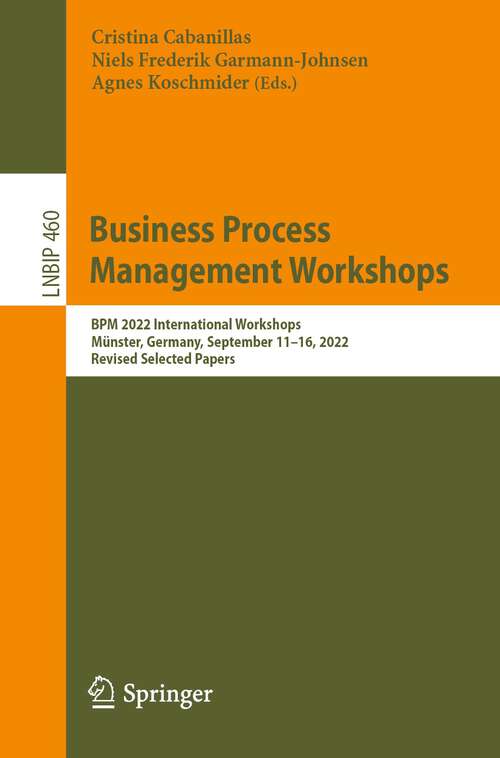 Book cover of Business Process Management Workshops: BPM 2022 International Workshops, Münster, Germany, September 11–16, 2022, Revised Selected Papers (1st ed. 2023) (Lecture Notes in Business Information Processing #460)