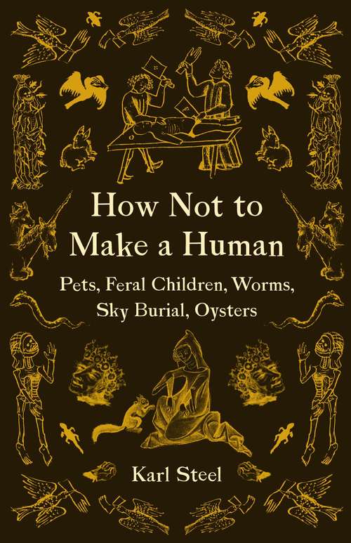 Book cover of How Not to Make a Human: Pets, Feral Children, Worms, Sky Burial, Oysters (1)