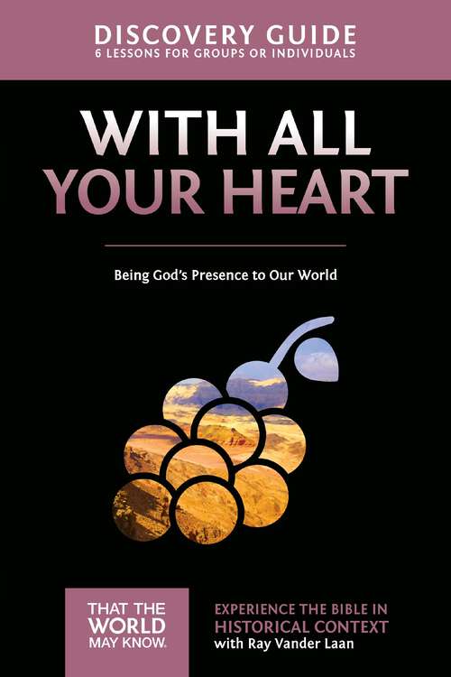 Book cover of With All Your Heart Discovery Guide: Being God's Presence to Our World (That the World May Know)