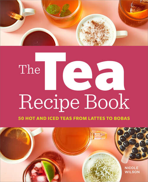 Book cover of The Tea Recipe Book: 50 Hot and Iced Teas from Lattes to Bobas