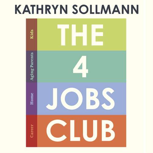 Book cover of The 4 Jobs Club: How Smart Women Care for It All: Kids, Aging Parents, Home and Career