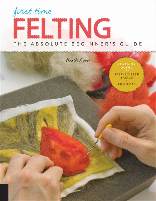 Book cover of First Time Felting: The Absolute Beginner's Guide