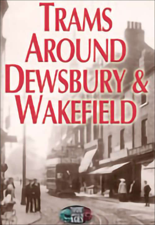 Book cover of Trams Around Dewsbury & Wakefield (Transport Through The Ages Ser.)