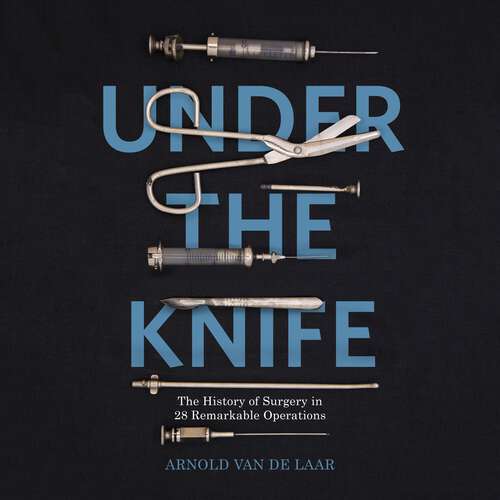 Book cover of Under the Knife: A History of Surgery in 28 Remarkable Operations