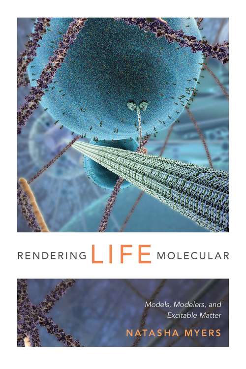 Book cover of Rendering Life Molecular: Models, Modelers, and Excitable Matter