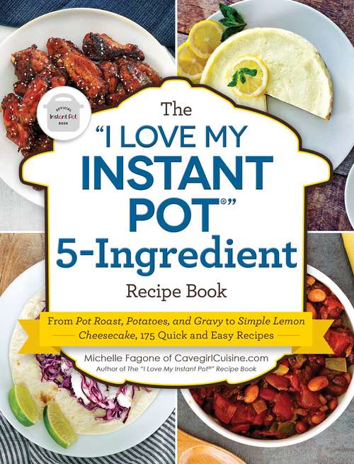 Book cover of The "I Love My Instant Pot®" 5-Ingredient Recipe Book: From Pot Roast, Potatoes, and Gravy to Simple Lemon Cheesecake, 175 Quick and Easy Recipes ("I Love My" Series)