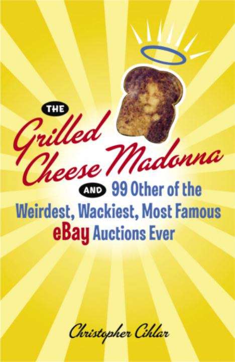 Book cover of The Grilled Cheese Madonna and 99 Other of the Weirdest, Wackiest, Most Famous eBay Auctions Ever