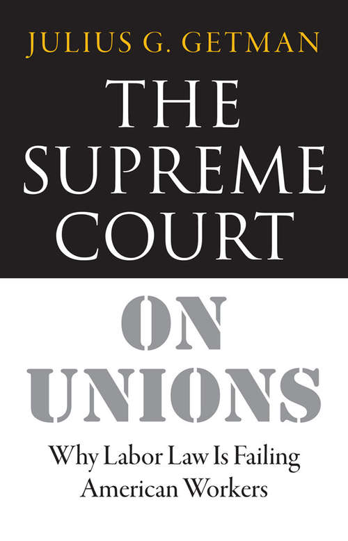 Book cover of The Supreme Court on Unions: Why Labor Law Is Failing American Workers