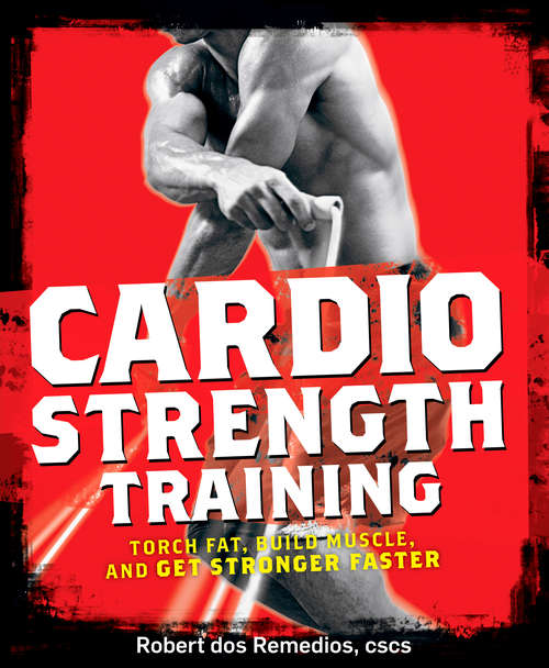 Book cover of Cardio Strength Training: Torch Fat, Build Muscle, and Get Stronger Faster