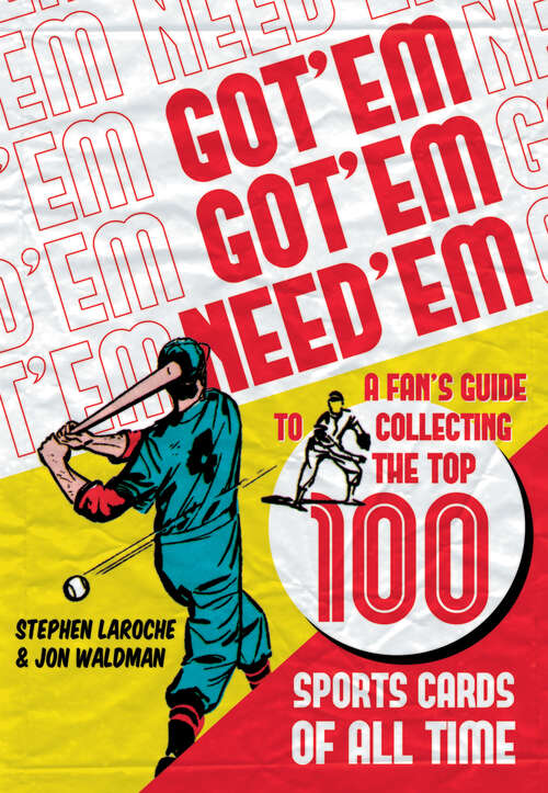 Book cover of Got 'Em, Got 'Em, Need 'Em: A Fan's Guide to Collecting the Top 100 Sports Cards of All Time