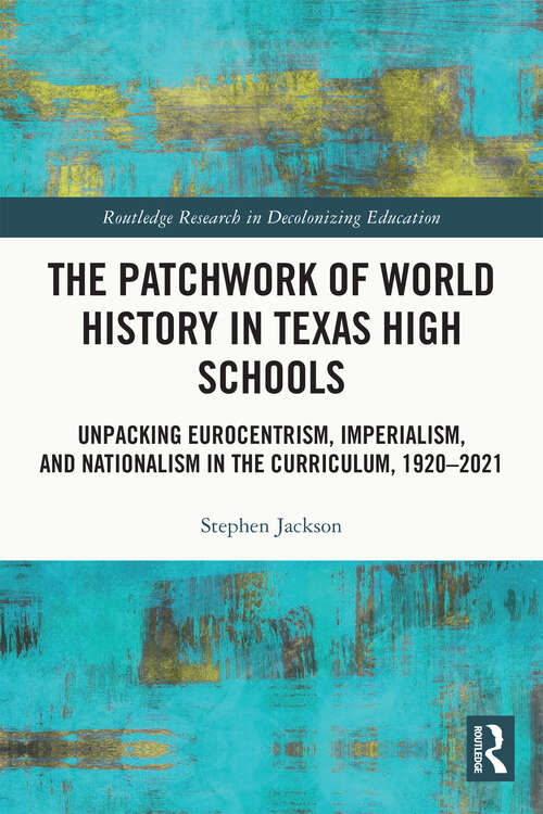 Book cover of The Patchwork of World History in Texas High Schools: Unpacking Eurocentrism, Imperialism, and Nationalism in the Curriculum, 1920-2021 (Routledge Research in Decolonizing Education)
