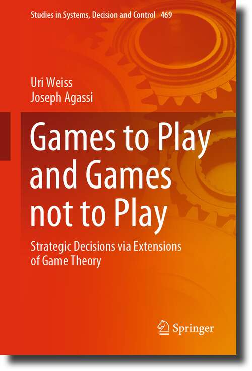 Book cover of Games to Play and Games not to Play: Strategic Decisions via Extensions of Game Theory (1st ed. 2023) (Studies in Systems, Decision and Control #469)