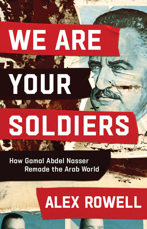 Book cover of We Are Your Soldiers: How Gamal Abdel Nasser Remade the Arab World