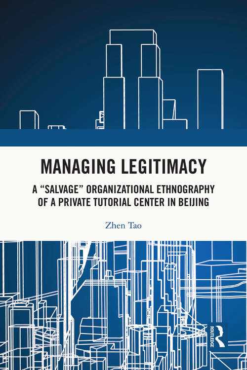 Book cover of Managing Legitimacy: A “Salvage” Organizational Ethnography of a Private Tutorial Center in Beijing