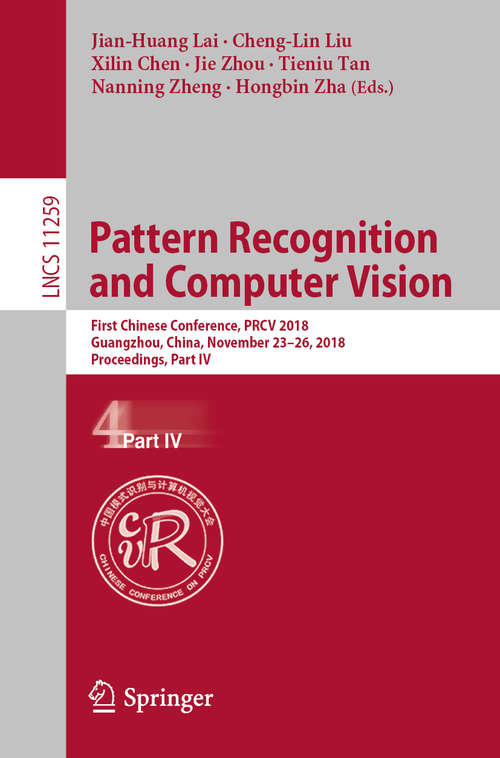 Book cover of Pattern Recognition and Computer Vision: First Chinese Conference, PRCV 2018, Guangzhou, China, November 23-26, 2018, Proceedings, Part IV (1st ed. 2018) (Lecture Notes in Computer Science #11259)