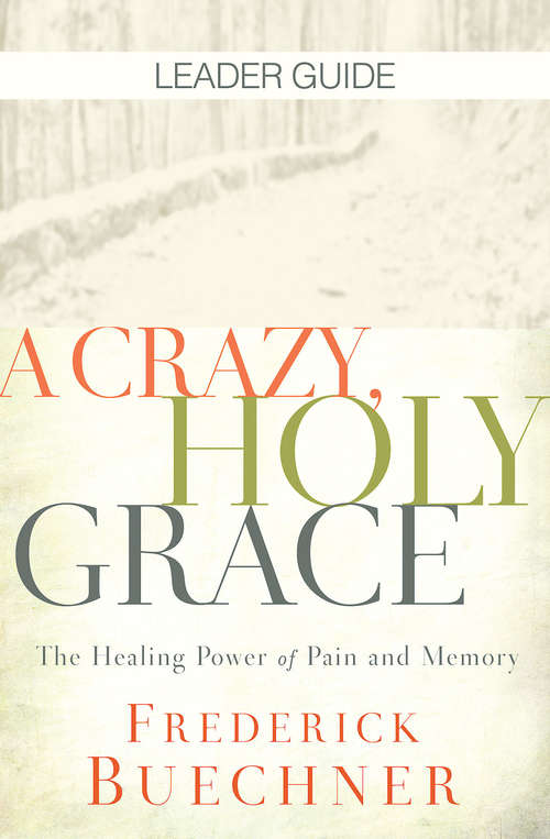 Book cover of A Crazy, Holy Grace Leader Guide: The Healing Power of Pain and Memory (A Crazy, Holy Grace)
