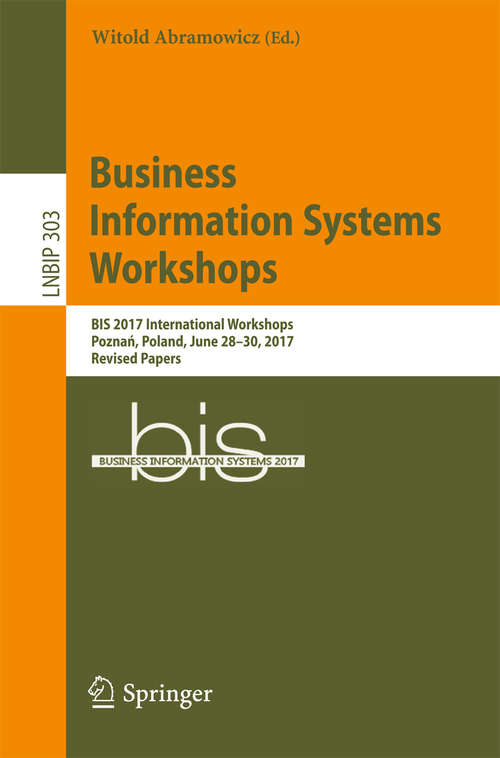 Book cover of Business Information Systems Workshops: BIS 2017 International Workshops, Poznań, Poland, June 28-30, 2017, Revised Papers (Lecture Notes in Business Information Processing #303)
