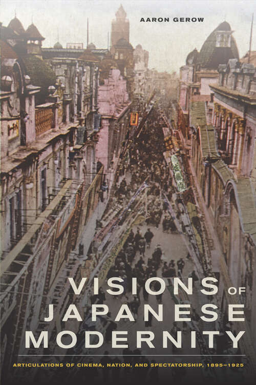 Book cover of Visions of Japanese Modernity: Articulations of Cinema, Nation, and Spectatorship, 1895-1925