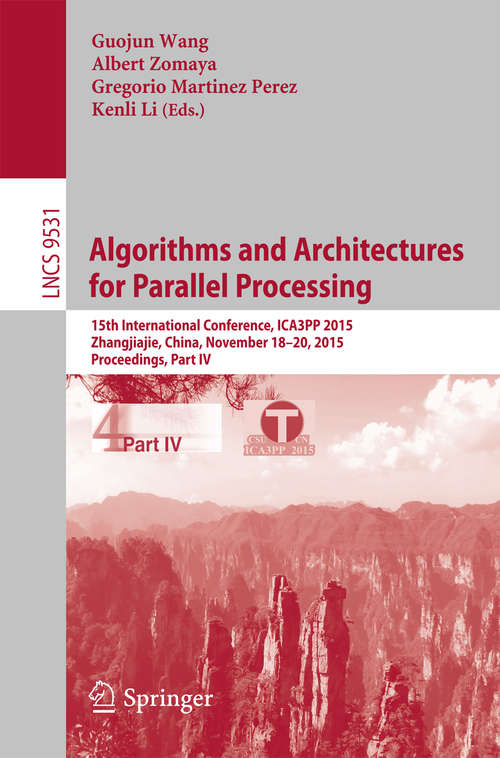 Book cover of Algorithms and Architectures for Parallel Processing: 15th International Conference, ICA3PP 2015, Zhangjiajie, China, November 18-20, 2015, Proceedings, Part IV (Lecture Notes in Computer Science #9531)