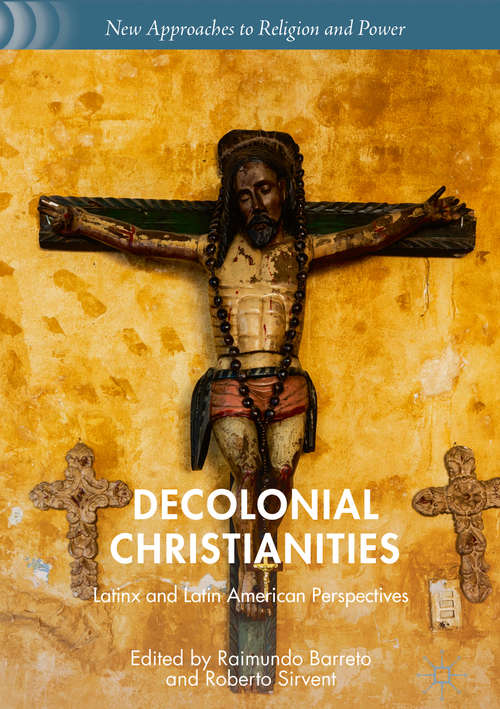 Book cover of Decolonial Christianities: Latinx and Latin American Perspectives (1st ed. 2019) (New Approaches to Religion and Power)