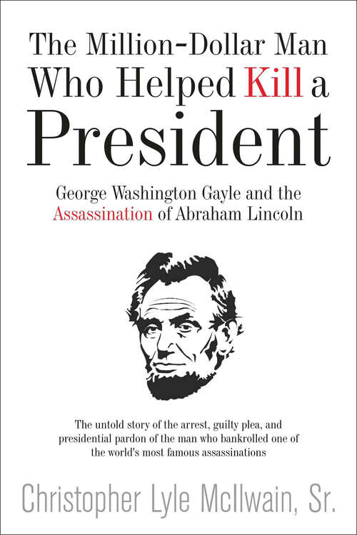 Book cover of The Million-Dollar Man Who Helped Kill a President: George Washington Gayle and the Assassination of Abraham Lincoln