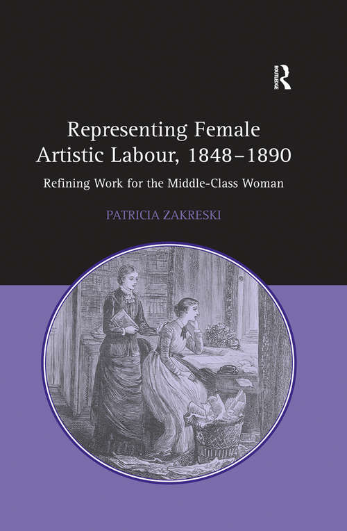 Book cover of Representing Female Artistic Labour, 1848–1890: Refining Work for the Middle-Class Woman