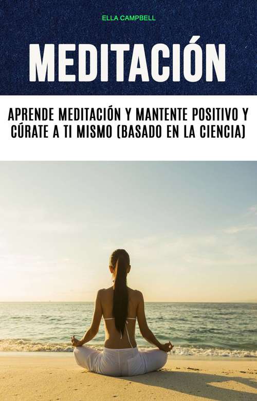 Book cover of Meditación: Aprende Meditación Y Mantente Positivo Y Cúrate A Ti Mismo (Basado En La Ciencia)