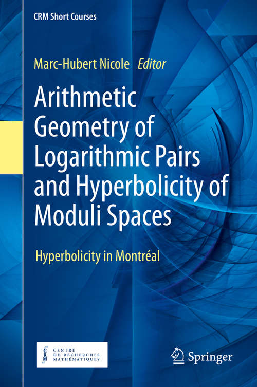 Book cover of Arithmetic Geometry of Logarithmic Pairs and Hyperbolicity of Moduli Spaces: Hyperbolicity in Montréal (1st ed. 2020) (CRM Short Courses)