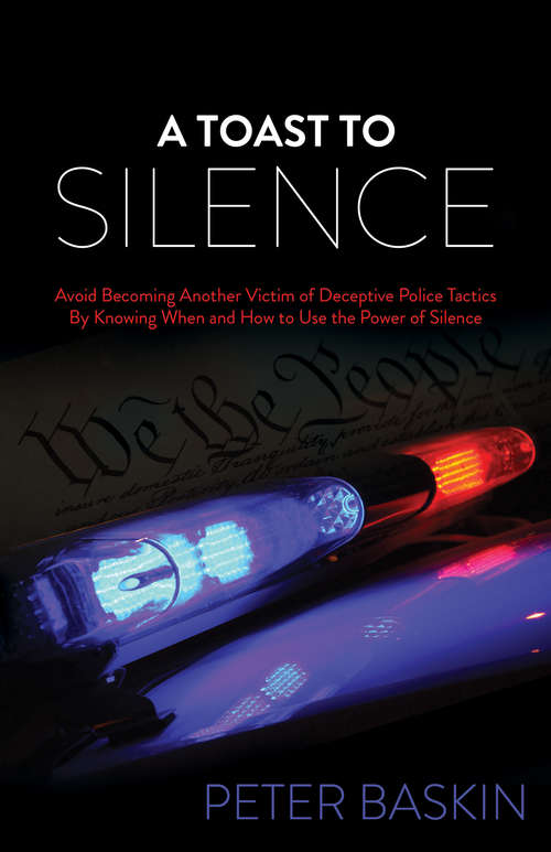 Book cover of A Toast to Silence: Avoid Becoming Another Victim of Deceptive Police Tactics By Knowing When and How to Use the Power of Silence