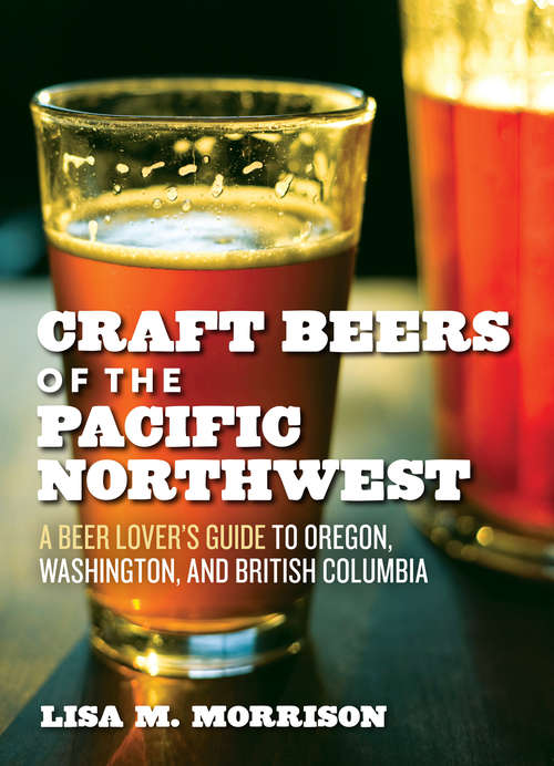 Book cover of Craft Beers of the Pacific Northwest: A Beer Lover's Guide to Oregon, Washington, and British Columbia