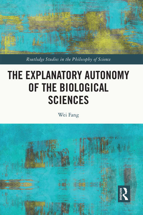 Book cover of The Explanatory Autonomy of the Biological Sciences (Routledge Studies in the Philosophy of Science)