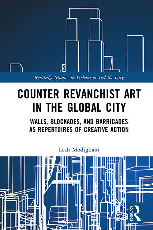 Book cover of Counter Revanchist Art in the Global City: Walls, Blockades, and Barricades as Repertoires of Creative Action (Routledge Studies in Urbanism and the City)