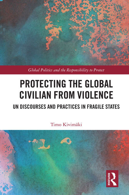 Book cover of Protecting the Global Civilian from Violence: UN Discourses and Practices in Fragile States (Global Politics and the Responsibility to Protect)