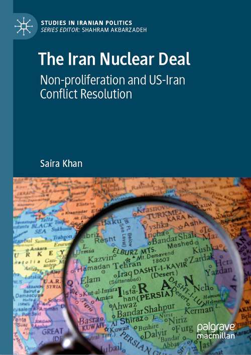 Book cover of The Iran Nuclear Deal: Non-proliferation and US-Iran Conflict Resolution (1st ed. 2024) (Studies in Iranian Politics)