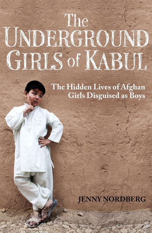 Book cover of The Underground Girls Of Kabul: The Hidden Lives of Afghan Girls Disguised as Boys