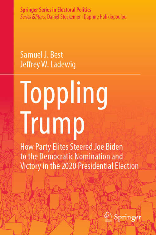 Book cover of Toppling Trump: How Party Elites Steered Joe Biden to the Democratic Nomination and Victory in the 2020 Presidential Election. (2024) (Springer Series in Electoral Politics)