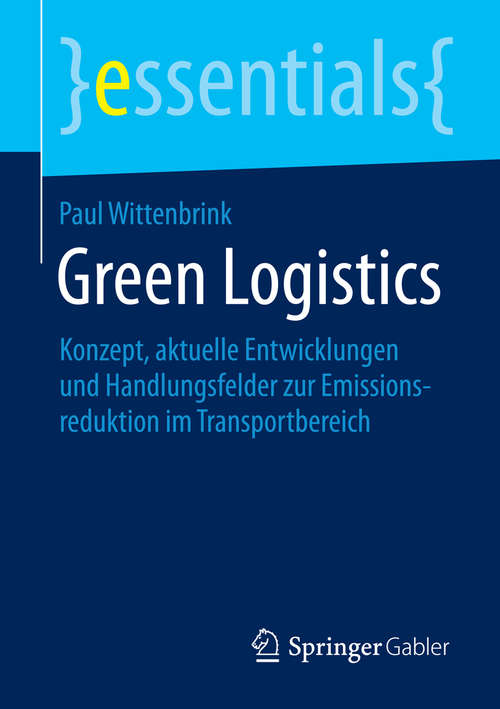 Book cover of Green Logistics: Konzept, aktuelle Entwicklungen und Handlungsfelder zur Emissionsreduktion im Transportbereich (essentials)