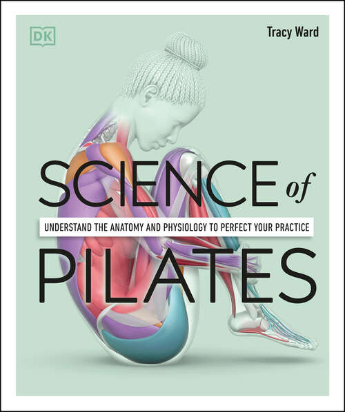 Book cover of Science of Pilates: Understand the Anatomy and Physiology to Perfect Your Practice (DK Science of)