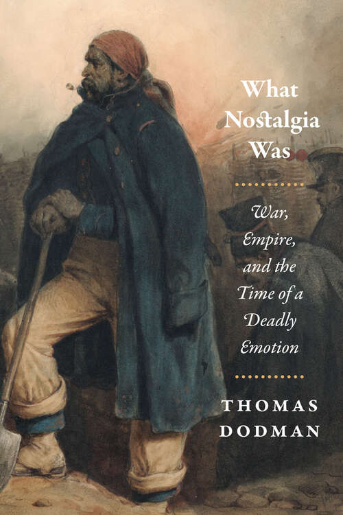 Book cover of What Nostalgia Was: War, Empire, and the Time of a Deadly Emotion (Chicago Studies in Practices of Meaning)